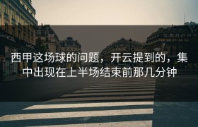西甲这场球的问题，开云提到的，集中出现在上半场结束前那几分钟