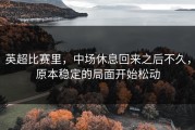 英超比赛里，中场休息回来之后不久，原本稳定的局面开始松动