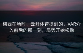 梅西在场时，云开体育提到的，VAR介入前后的那一刻，局势开始松动