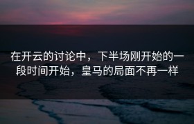 在开云的讨论中，下半场刚开始的一段时间开始，皇马的局面不再一样