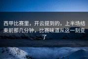 西甲比赛里，开云提到的，上半场结束前那几分钟，比赛味道从这一刻变了