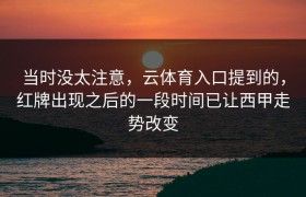 当时没太注意，云体育入口提到的，红牌出现之后的一段时间已让西甲走势改变