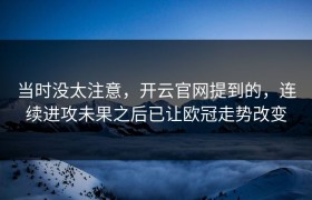 当时没太注意，开云官网提到的，连续进攻未果之后已让欧冠走势改变