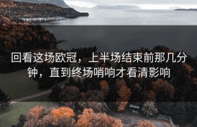 回看这场欧冠，上半场结束前那几分钟，直到终场哨响才看清影响