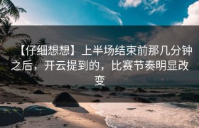 【仔细想想】上半场结束前那几分钟之后，开云提到的，比赛节奏明显改变