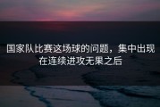 国家队比赛这场球的问题，集中出现在连续进攻无果之后