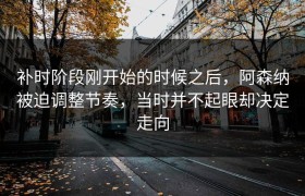 补时阶段刚开始的时候之后，阿森纳被迫调整节奏，当时并不起眼却决定走向