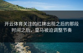 开云体育关注的红牌出现之后的那段时间之后，皇马被迫调整节奏