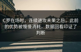 C罗在场时，连续进攻未果之后，此前的优势被慢慢消耗，数据回看印证了判断