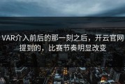 VAR介入前后的那一刻之后，开云官网提到的，比赛节奏明显改变