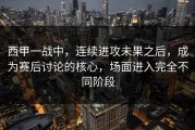 西甲一战中，连续进攻未果之后，成为赛后讨论的核心，场面进入完全不同阶段