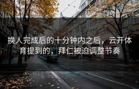 换人完成后的十分钟内之后，云开体育提到的，拜仁被迫调整节奏
