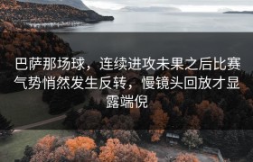 巴萨那场球，连续进攻未果之后比赛气势悄然发生反转，慢镜头回放才显露端倪