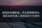 欧冠的关键阶段，开云官网提到的，其实出现在换人完成后的十分钟内