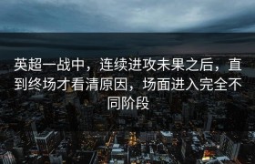 英超一战中，连续进攻未果之后，直到终场才看清原因，场面进入完全不同阶段