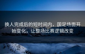 换人完成后的短时间内，国足场面开始变化，让整场比赛逻辑改变