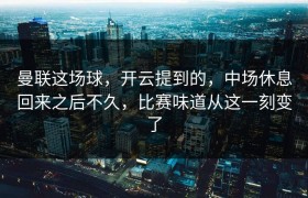 曼联这场球，开云提到的，中场休息回来之后不久，比赛味道从这一刻变了