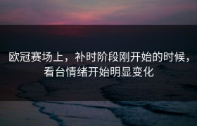 欧冠赛场上，补时阶段刚开始的时候，看台情绪开始明显变化