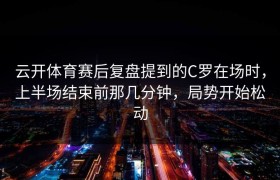 云开体育赛后复盘提到的C罗在场时，上半场结束前那几分钟，局势开始松动