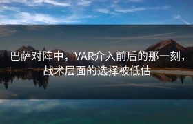 巴萨对阵中，VAR介入前后的那一刻，战术层面的选择被低估