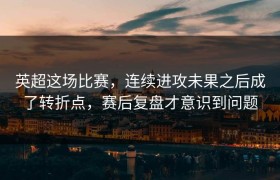 英超这场比赛，连续进攻未果之后成了转折点，赛后复盘才意识到问题