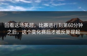 回看这场英超，比赛进行到第60分钟之后，这个变化赛后才被反复提起