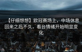 【仔细想想】欧冠赛场上，中场休息回来之后不久，看台情绪开始明显变化