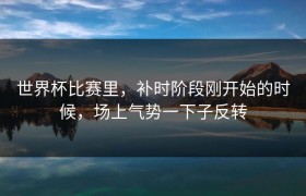 世界杯比赛里，补时阶段刚开始的时候，场上气势一下子反转