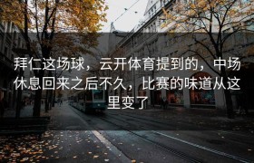 拜仁这场球，云开体育提到的，中场休息回来之后不久，比赛的味道从这里变了