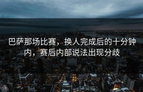 巴萨那场比赛，换人完成后的十分钟内，赛后内部说法出现分歧