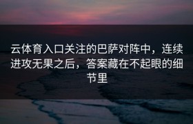 云体育入口关注的巴萨对阵中，连续进攻无果之后，答案藏在不起眼的细节里