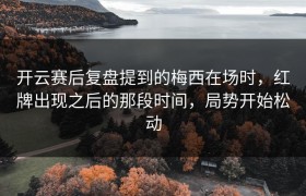开云赛后复盘提到的梅西在场时，红牌出现之后的那段时间，局势开始松动