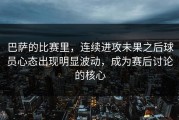 巴萨的比赛里，连续进攻未果之后球员心态出现明显波动，成为赛后讨论的核心