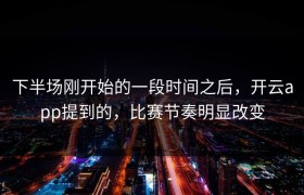 下半场刚开始的一段时间之后，开云app提到的，比赛节奏明显改变