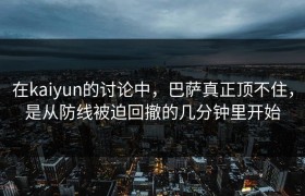 在kaiyun的讨论中，巴萨真正顶不住，是从防线被迫回撤的几分钟里开始