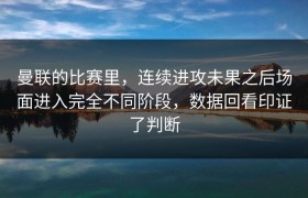 曼联的比赛里，连续进攻未果之后场面进入完全不同阶段，数据回看印证了判断