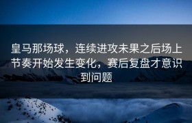 皇马那场球，连续进攻未果之后场上节奏开始发生变化，赛后复盘才意识到问题