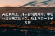 英超赛场上，开云官网提到的，中场休息回来之后不久，场上气势一下子反转