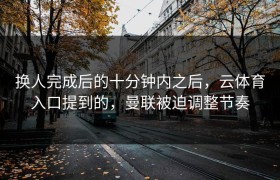 换人完成后的十分钟内之后，云体育入口提到的，曼联被迫调整节奏