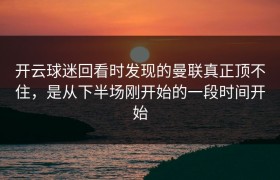 开云球迷回看时发现的曼联真正顶不住，是从下半场刚开始的一段时间开始
