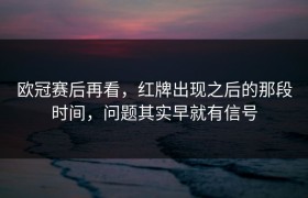 欧冠赛后再看，红牌出现之后的那段时间，问题其实早就有信号