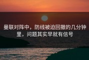 曼联对阵中，防线被迫回撤的几分钟里，问题其实早就有信号