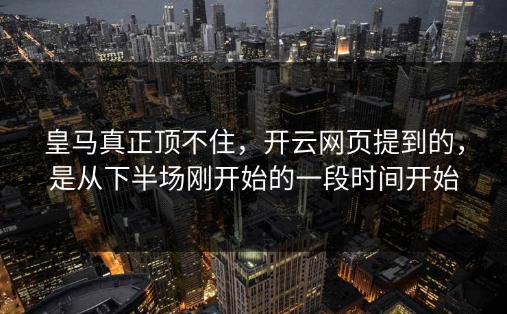 皇马真正顶不住，开云网页提到的，是从下半场刚开始的一段时间开始