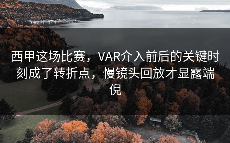 西甲这场比赛,VAR介入前后的关键时刻成了转折点,慢镜头回放才显露端倪 西甲这场比赛,VAR介入前后的关键时刻成了转折点,慢镜头回放才显露端倪