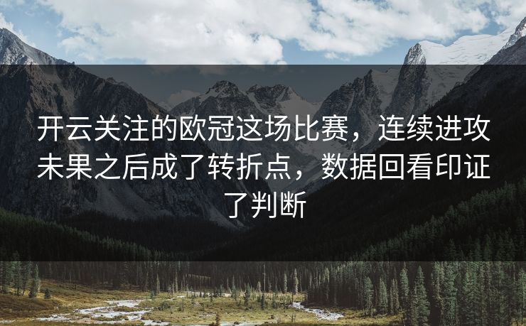 开云关注的欧冠这场比赛，连续进攻未果之后成了转折点，数据回看印证了判断