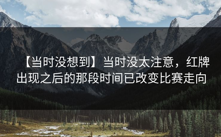 【当时没想到】当时没太注意，红牌出现之后的那段时间已改变比赛走向
