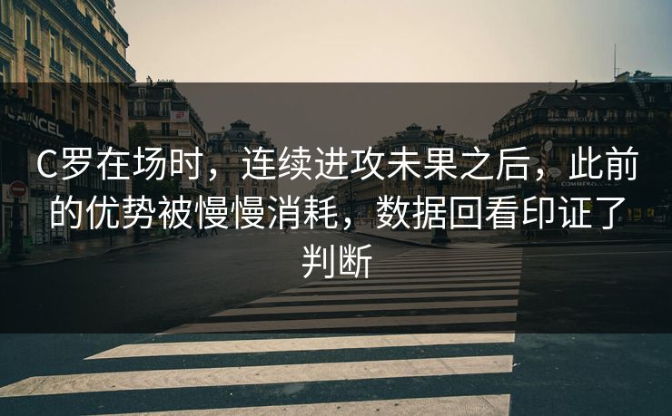 C罗在场时，连续进攻未果之后，此前的优势被慢慢消耗，数据回看印证了判断
