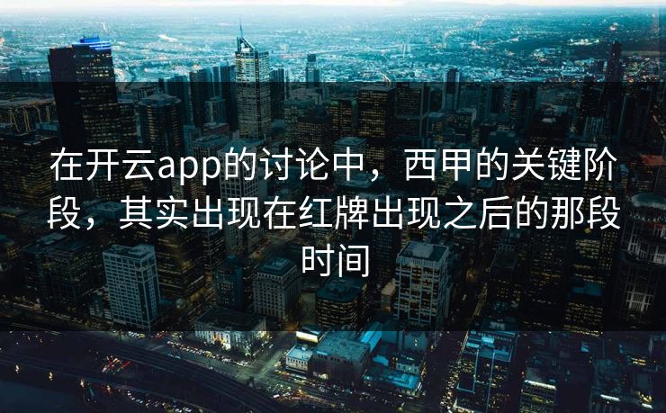 在开云app的讨论中，西甲的关键阶段，其实出现在红牌出现之后的那段时间