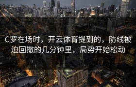 C罗在场时，开云体育提到的，防线被迫回撤的几分钟里，局势开始松动