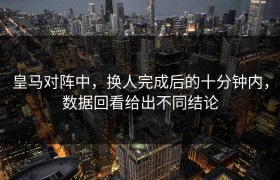 皇马对阵中，换人完成后的十分钟内，数据回看给出不同结论